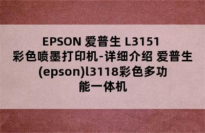 EPSON 爱普生 L3151 彩色喷墨打印机-详细介绍 爱普生(epson)l3118彩色多功能一体机